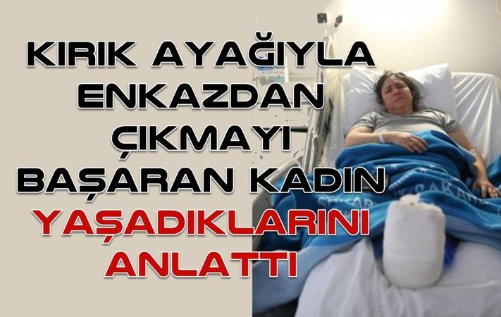 Kırık ayağıyla enkazdan çıkmayı başaran kadın yaşadıklarını anlattı